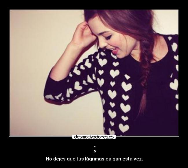 ; - No dejes que tus lágrimas caigan esta vez.