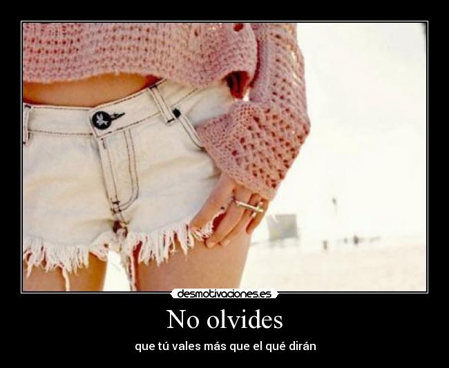 No olvides - que tú vales más que el qué dirán