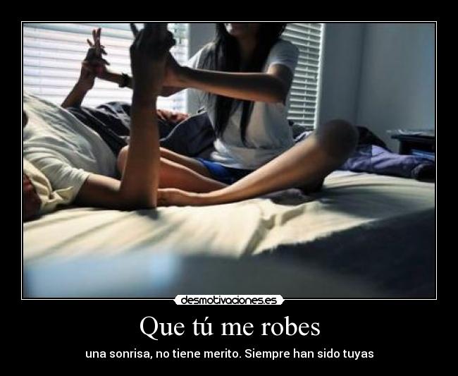 Que tú me robes -
