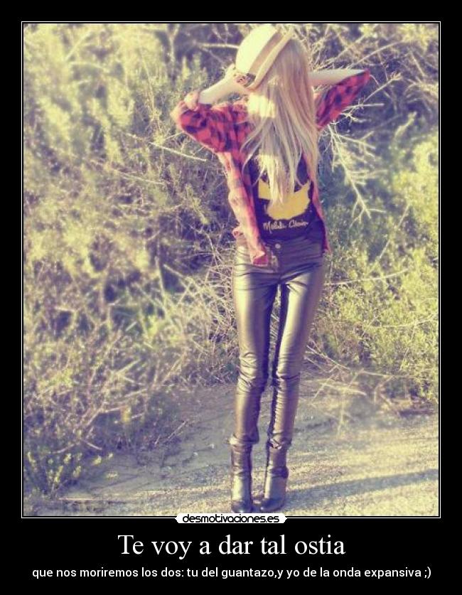 Te voy a dar tal ostia - 