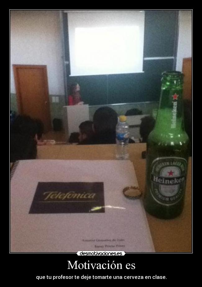 Motivación es - que tu profesor te deje tomarte una cerveza en clase.