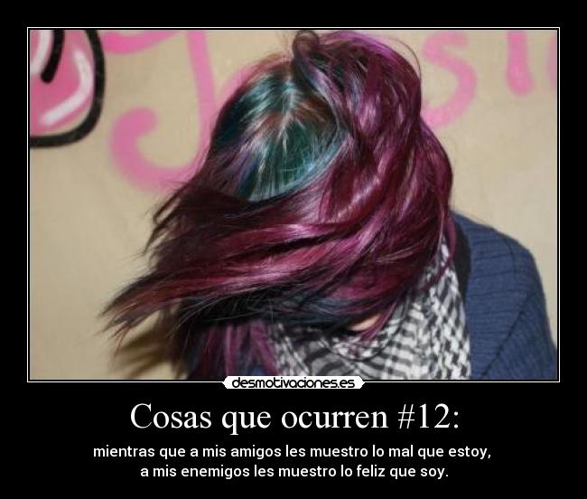 Cosas que ocurren #12: - mientras que a mis amigos les muestro lo mal que estoy,
a mis enemigos les muestro lo feliz que soy.