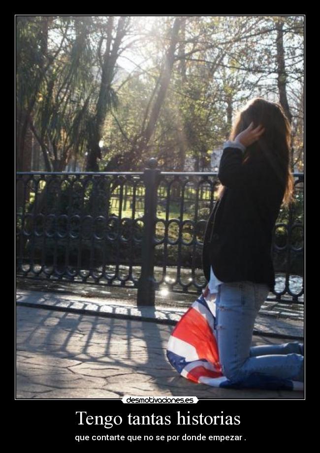 Tengo tantas historias - que contarte que no se por donde empezar .