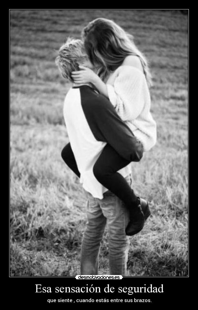 Esa sensación de seguridad - que siente , cuando estás entre sus brazos.