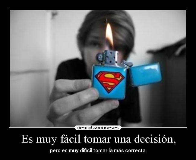 Es muy fácil tomar una decisión, - pero es muy difícil tomar la más correcta.