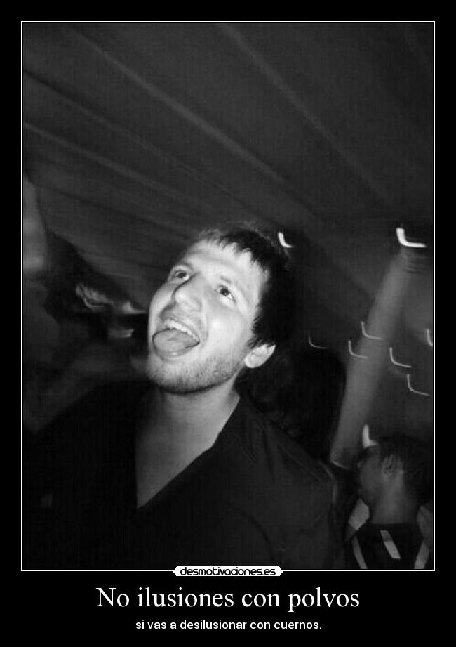 No ilusiones con polvos - si vas a desilusionar con cuernos.