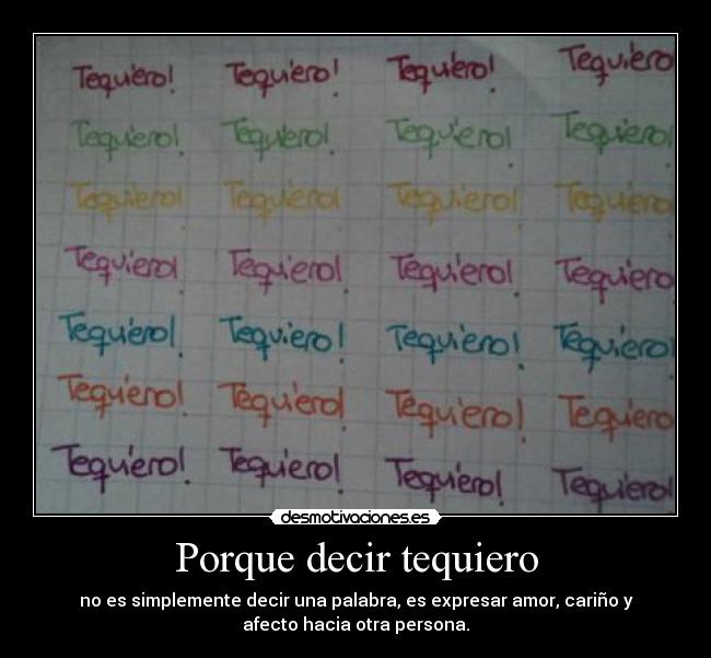 Porque decir tequiero - no es simplemente decir una palabra, es expresar amor, cariño y
afecto hacia otra persona.