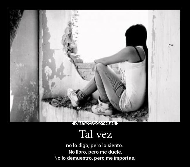Tal vez - no lo digo, pero lo siento.
No lloro, pero me duele.
No lo demuestro, pero me importas..