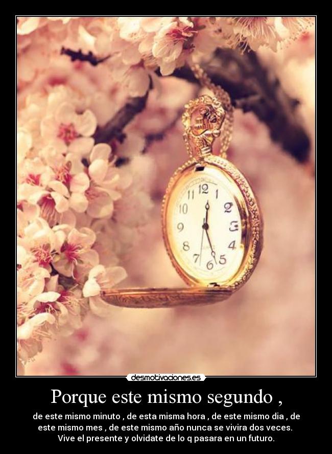Porque este mismo segundo , -