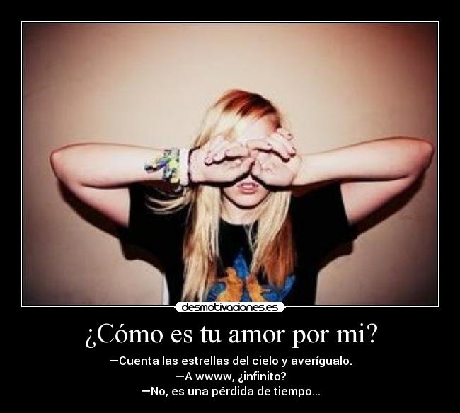 ¿Cómo es tu amor por mi? - —Cuenta las estrellas del cielo y averígualo.
—A wwww, ¿infinito?
—No, es una pérdida de tiempo...