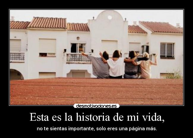 Esta es la historia de mi vida, - no te sientas importante, solo eres una página más.