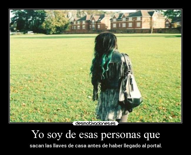Yo soy de esas personas que - sacan las llaves de casa antes de haber llegado al portal.