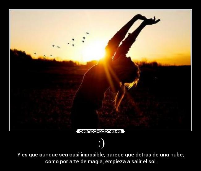 :) - Y es que aunque sea casi imposible, parece que detrás de una nube,
como por arte de magia, empieza a salir el sol.