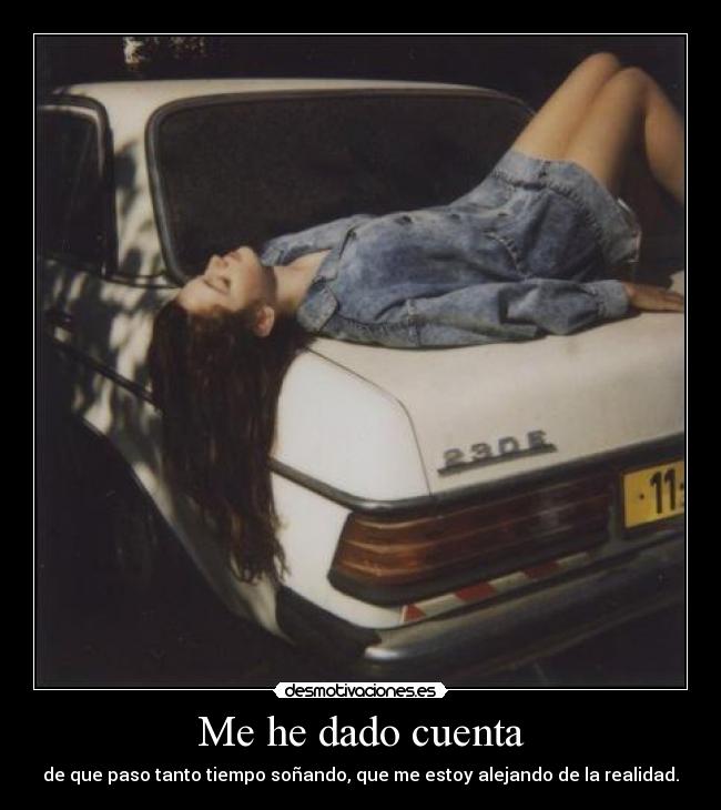 Me he dado cuenta - de que paso tanto tiempo soñando, que me estoy alejando de la realidad.