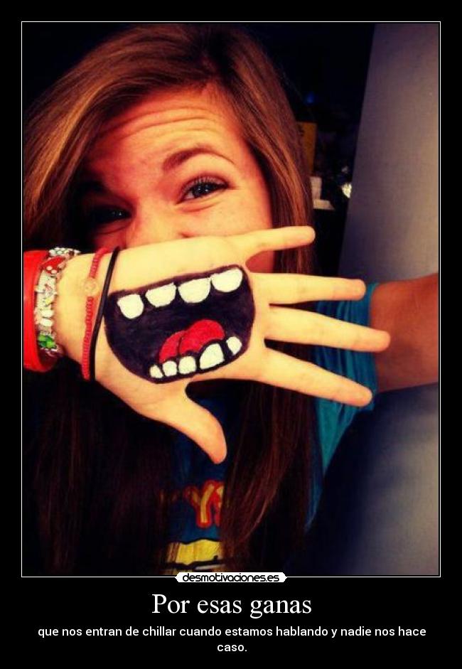 Por esas ganas - que nos entran de chillar cuando estamos hablando y nadie nos hace caso.