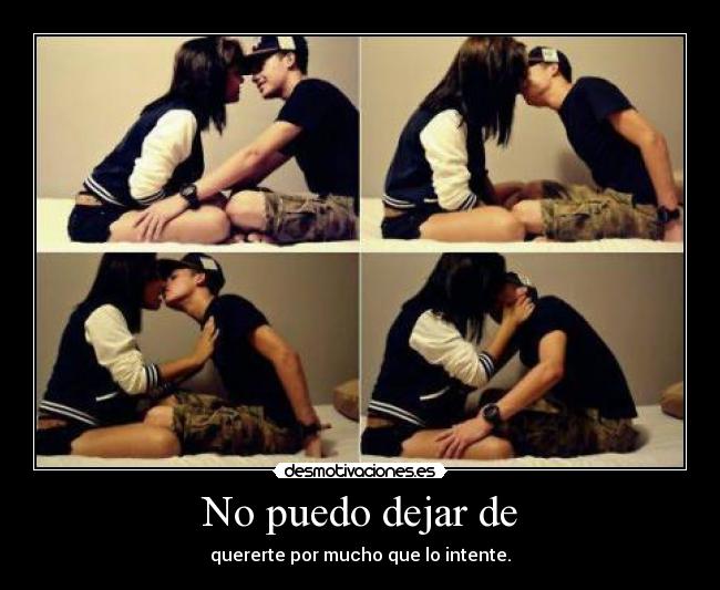 No puedo dejar de - quererte por mucho que lo intente.