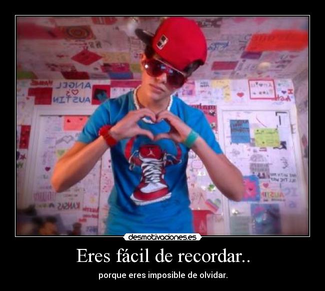 Eres fácil de recordar.. - porque eres imposible de olvidar.