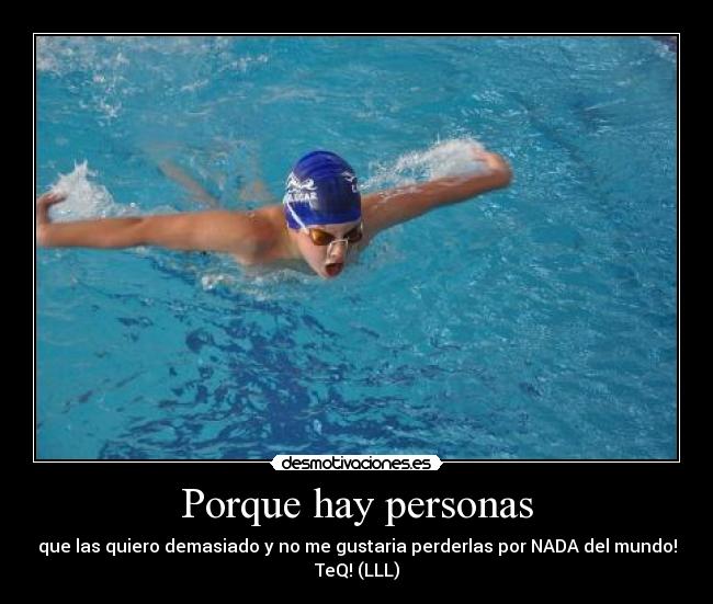 Porque hay personas - que las quiero demasiado y no me gustaria perderlas por NADA del mundo!
TeQ! (LLL)