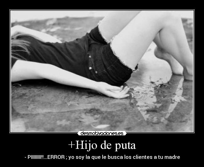 +Hijo de puta - - PIIIIIIII!!...ERROR ; yo soy la que le busca los clientes a tu madre