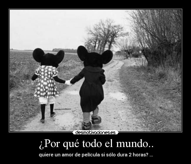 ¿Por qué todo el mundo.. - quiere un amor de película si sólo dura 2 horas? ...