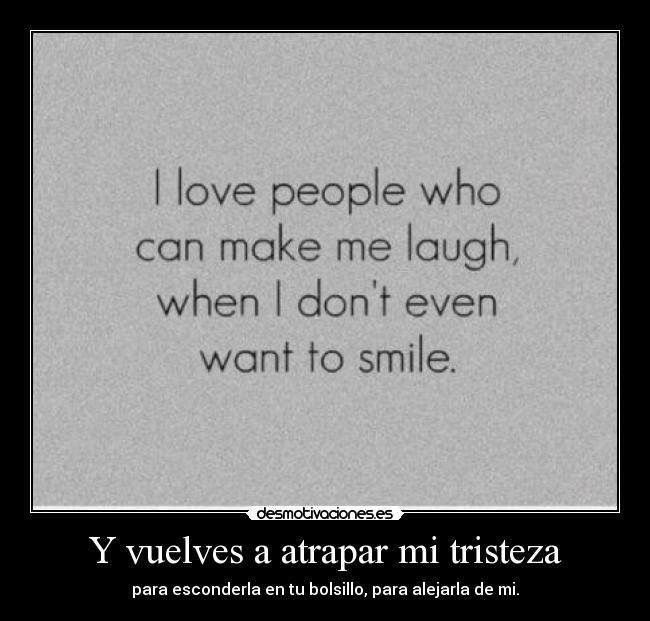 Y vuelves a atrapar mi tristeza -