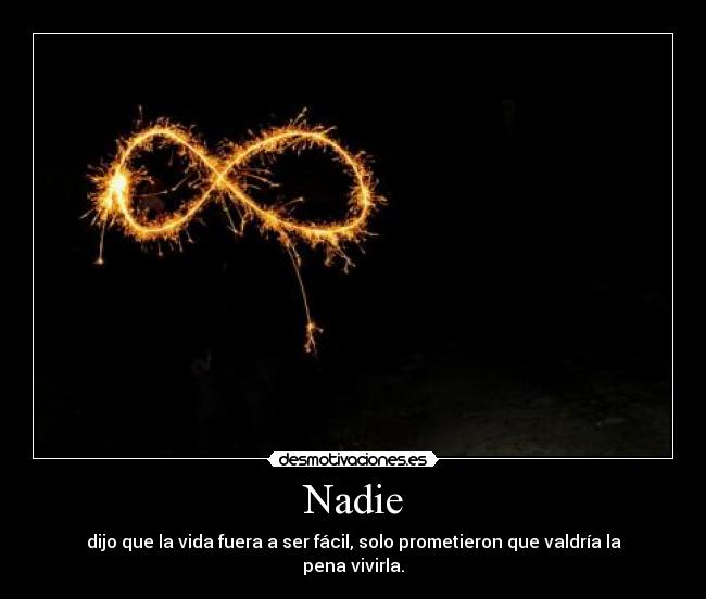 Nadie - dijo que la vida fuera a ser fácil, solo prometieron que valdría la pena vivirla.