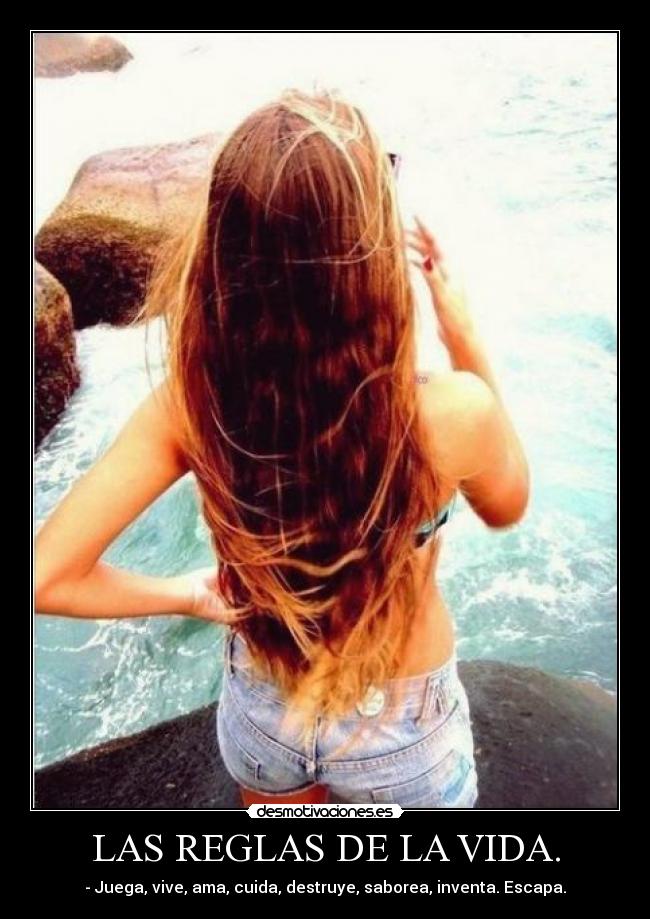 LAS REGLAS DE LA VIDA. - - Juega, vive, ama, cuida, destruye, saborea, inventa. Escapa.