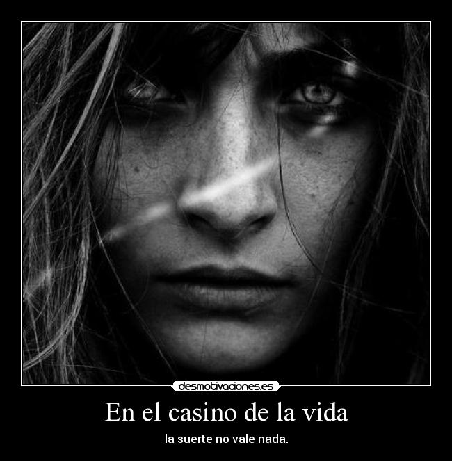 En el casino de la vida - la suerte no vale nada.