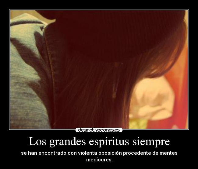 Los grandes espíritus siempre - se han encontrado con violenta oposición procedente de mentes mediocres.