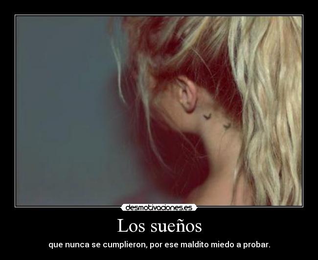Los sueños - que nunca se cumplieron, por ese maldito miedo a probar.