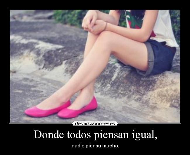 Donde todos piensan igual, -