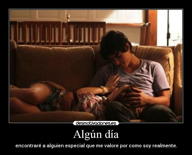 Algún día - encontraré a alguien especial que me valore por como soy realmente.