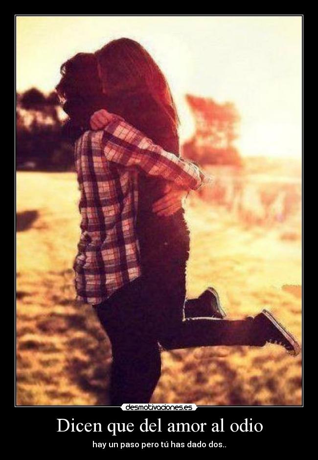 Dicen que del amor al odio - hay un paso pero tú has dado dos..♥