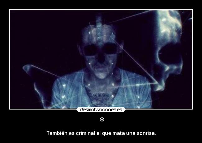 * - También es criminal el que mata una sonrisa.