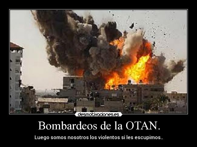 Bombardeos de la OTAN. - Luego somos nosotros los violentos si les escupimos..