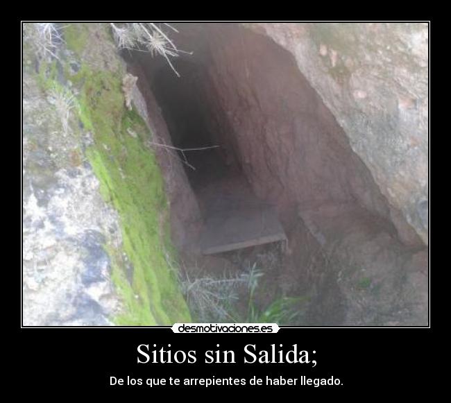 Sitios sin Salida; - De los que te arrepientes de haber llegado.