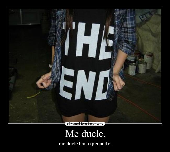 Me duele, - me duele hasta pensarte.