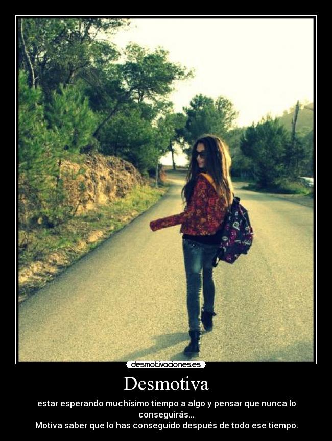 Desmotiva - estar esperando muchísimo tiempo a algo y pensar que nunca lo conseguirás...
Motiva saber que lo has conseguido después de todo ese tiempo.