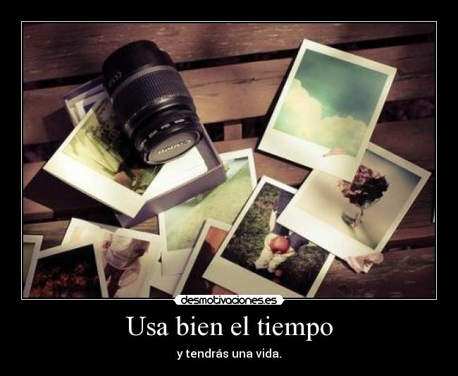 Usa bien el tiempo - y tendrás una vida.