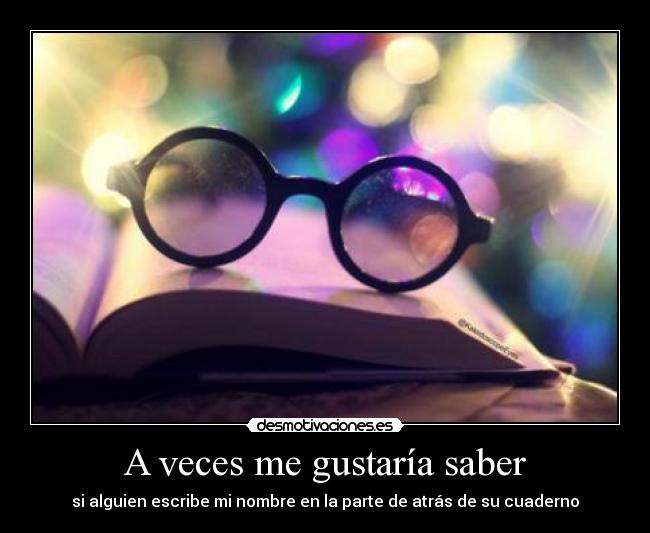 A veces me gustaría saber - si alguien escribe mi nombre en la parte de atrás de su cuaderno