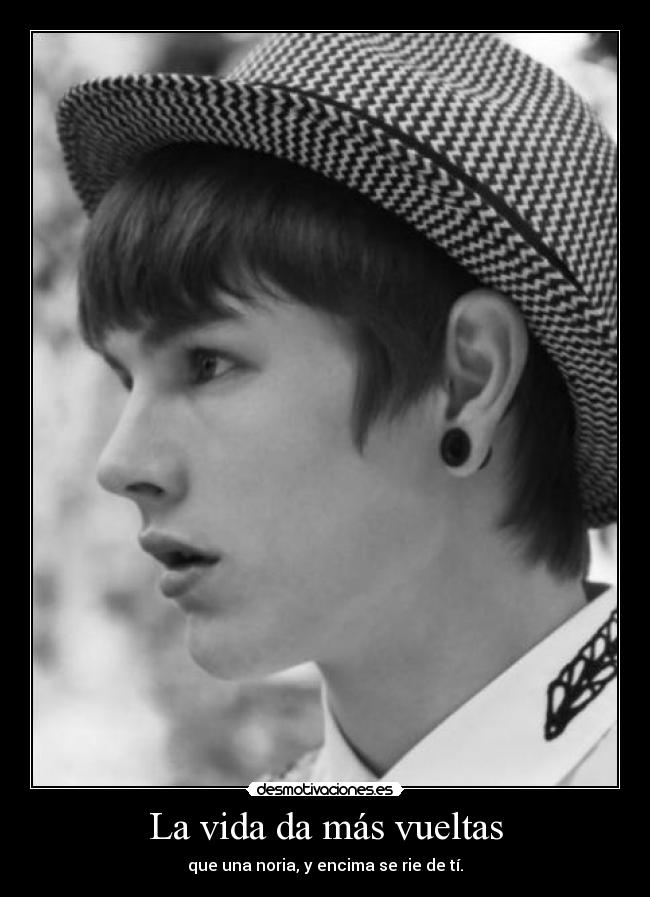 La vida da más vueltas - que una noria, y encima se rie de tí.