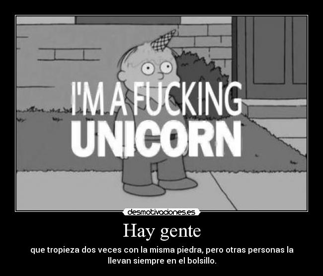 Hay gente - que tropieza dos veces con la misma piedra, pero otras personas la
llevan siempre en el bolsillo.