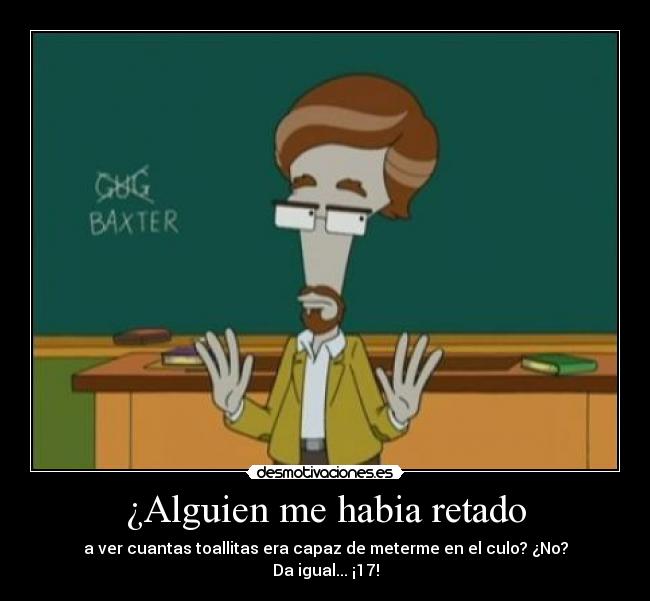 ¿Alguien me habia retado - a ver cuantas toallitas era capaz de meterme en el culo? ¿No?
Da igual... ¡17!