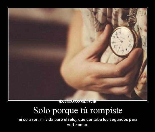 Solo porque tú rompiste -