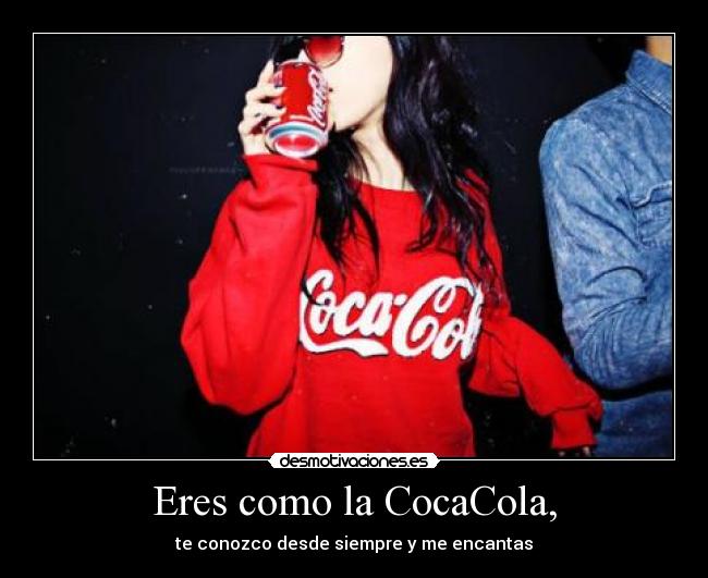 Eres como la CocaCola, - 
