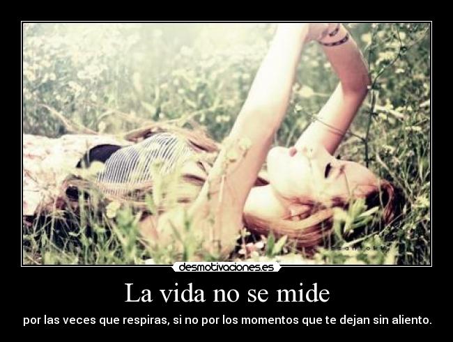 La vida no se mide - por las veces que respiras, si no por los momentos que te dejan sin aliento.