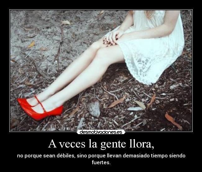 A veces la gente llora, - no porque sean débiles, sino porque llevan demasiado tiempo siendo fuertes.