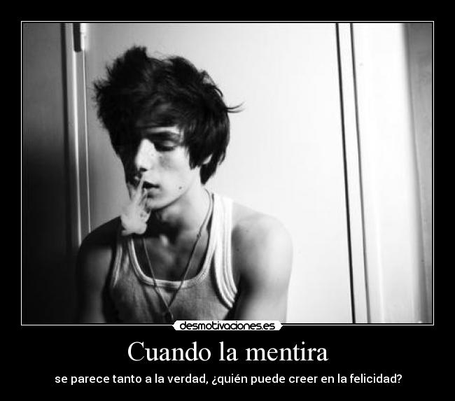 Cuando la mentira - se parece tanto a la verdad, ¿quién puede creer en la felicidad?