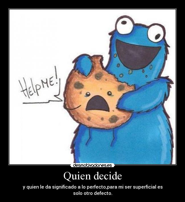 Quien decide - y quien le da significado a lo perfecto,para mi ser superficial es solo otro defecto.