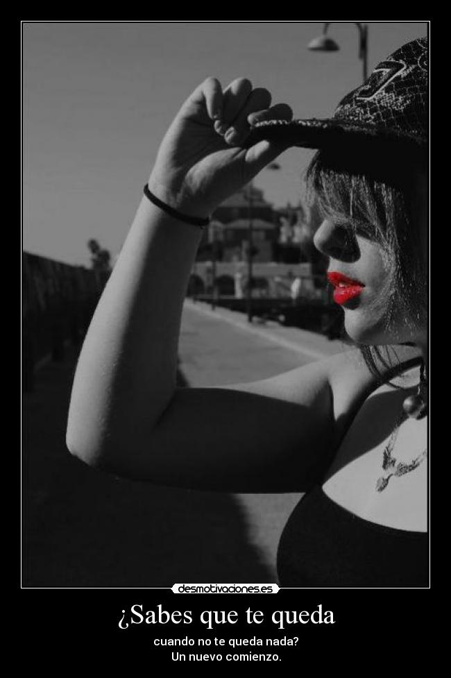 ¿Sabes que te queda - cuando no te queda nada?
Un nuevo comienzo.